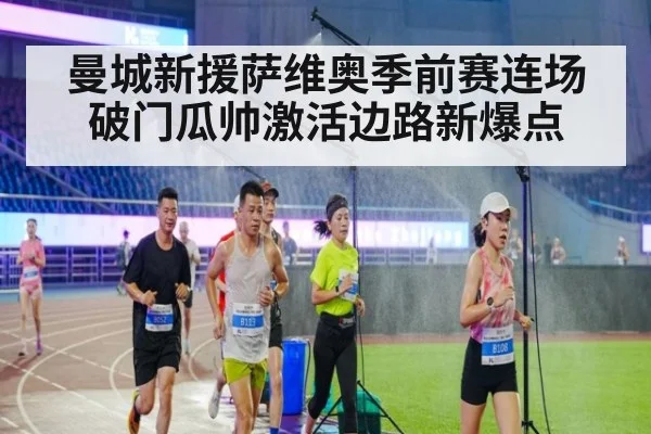 曼城新援萨维奥季前赛连场破门瓜帅激活边路新爆点