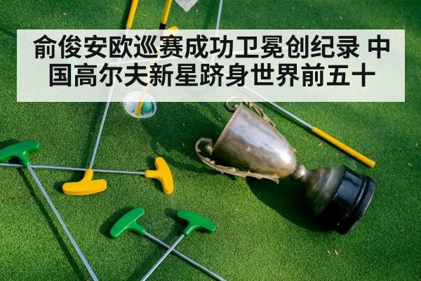 俞俊安欧巡赛成功卫冕创纪录 中国高尔夫新星跻身世界前五十
