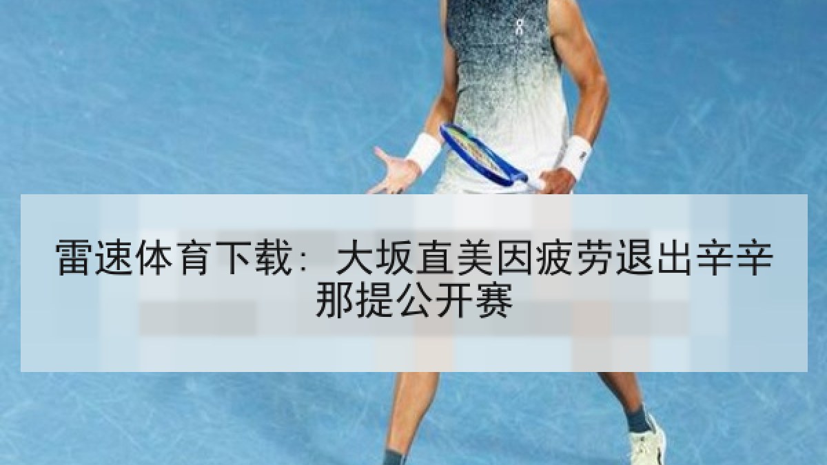 雷速体育下载: 大坂直美因疲劳退出辛辛那提公开赛