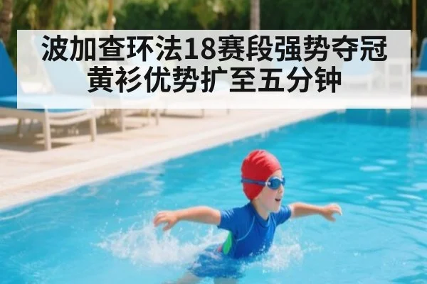 波加查环法18赛段强势夺冠黄衫优势扩至五分钟