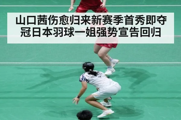 山口茜伤愈归来新赛季首秀即夺冠日本羽球一姐强势宣告回归